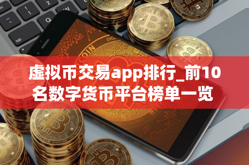 虚拟币交易app排行_前10名数字货币平台榜单一览 靠谱的