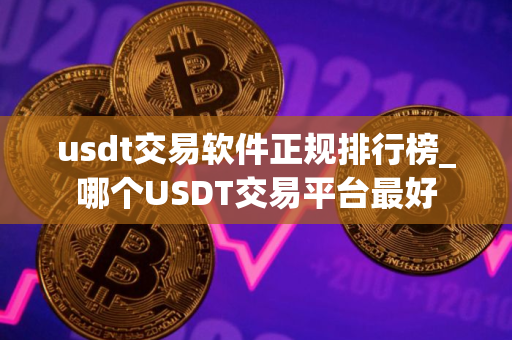 usdt交易软件正规排行榜_哪个USDT交易平台最好