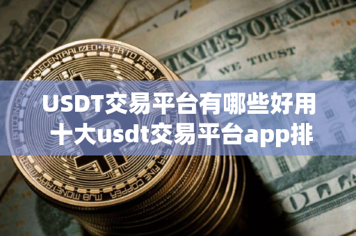 USDT交易平台有哪些好用 十大usdt交易平台app排名