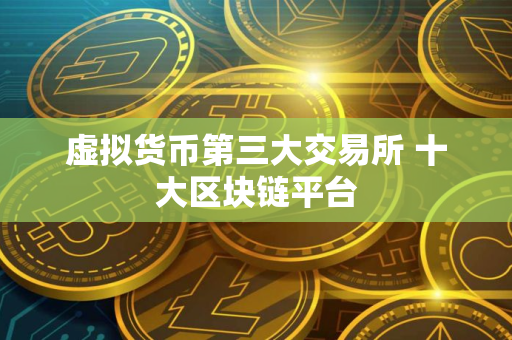 虚拟货币第三大交易所 十大区块链平台