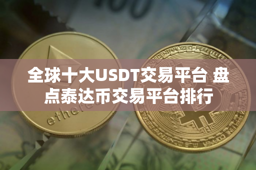 全球十大USDT交易平台 盘点泰达币交易平台排行