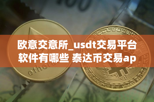 欧意交意所_usdt交易平台软件有哪些 泰达币交易app2025排名