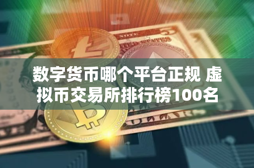 数字货币哪个平台正规 虚拟币交易所排行榜100名
