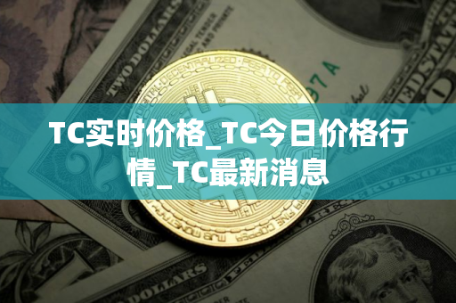 TC实时价格_TC今日价格行情_TC最新消息