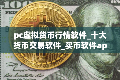pc虚拟货币行情软件_十大货币交易软件_买币软件app哪个好