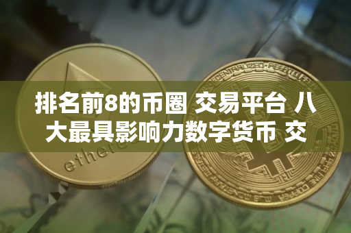 排名前8的币圈 交易平台 八大最具影响力数字货币 交易平台