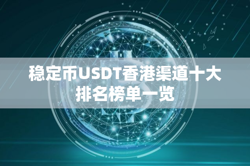 稳定币USDT香港渠道十大排名榜单一览