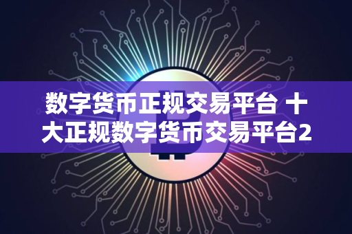数字货币正规交易平台 十大正规数字货币交易平台2025