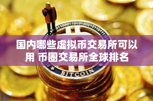 国内哪些虚拟币交易所可以用 币圈交易所全球排名