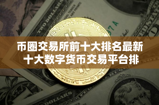 币圈交易所前十大排名最新 十大数字货币交易平台排名