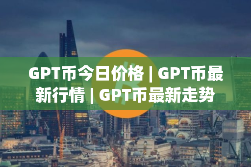 GPT币今日价格 | GPT币最新行情 | GPT币最新走势