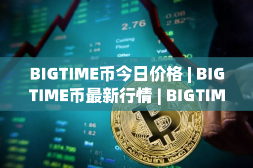 BIGTIME币今日价格 | BIGTIME币最新行情 | BIGTIME币最新走势