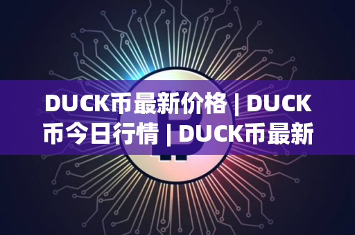 DUCK币最新价格 | DUCK币今日行情 | DUCK币最新消息