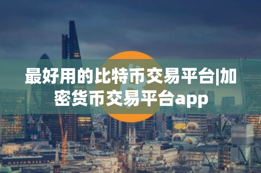 最好用的比特币交易平台|加密货币交易平台app