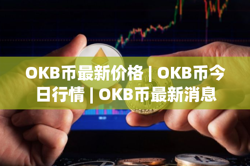 OKB币最新价格 | OKB币今日行情 | OKB币最新消息