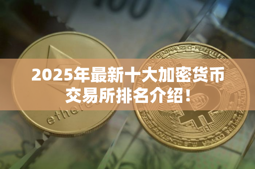 2025年最新十大加密货币交易所排名介绍！