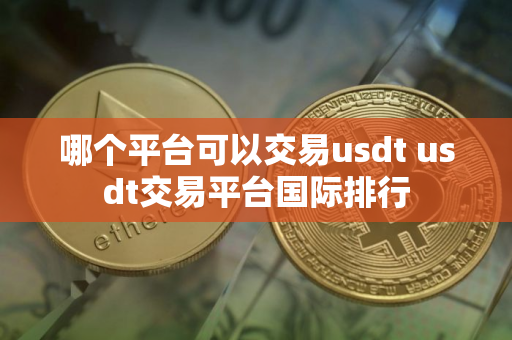 哪个平台可以交易usdt usdt交易平台国际排行