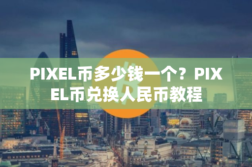 PIXEL币多少钱一个？PIXEL币兑换人民币教程