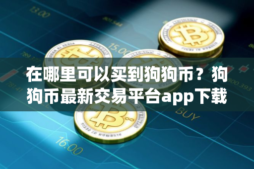 在哪里可以买到狗狗币？狗狗币最新交易平台app下载