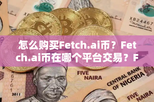 怎么购买Fetch.ai币？Fetch.ai币在哪个平台交易？Fetch.ai币购买交易教程