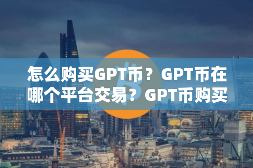 怎么购买GPT币？GPT币在哪个平台交易？GPT币购买交易教程