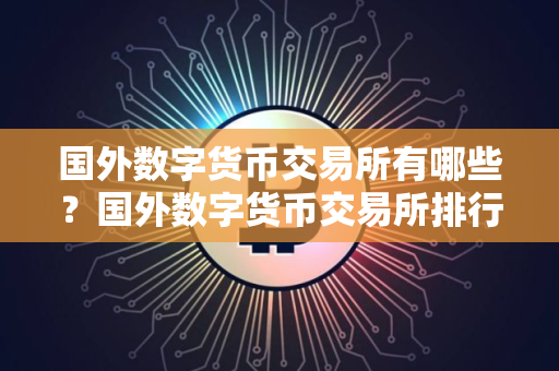 国外数字货币交易所有哪些？国外数字货币交易所排行榜