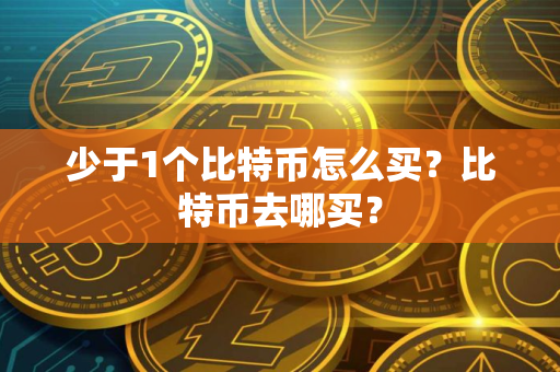 少于1个比特币怎么买？比特币去哪买？