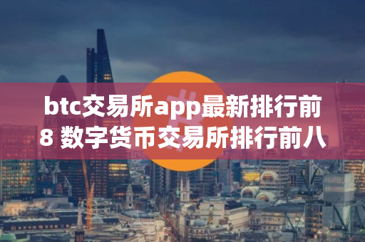 btc交易所app最新排行前8 数字货币交易所排行前八