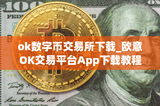 ok数字币交易所下载_欧意OK交易平台App下载教程