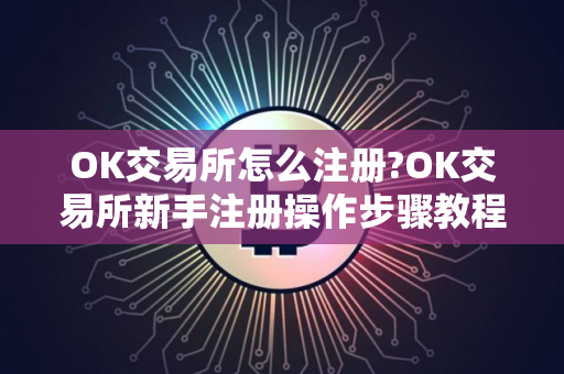 OK交易所怎么注册?OK交易所新手注册操作步骤教程｜2025最新