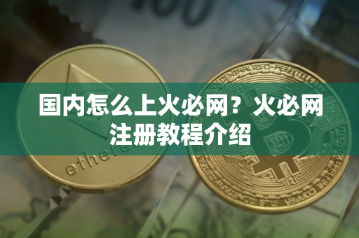 国内怎么上火必网？火必网注册教程介绍