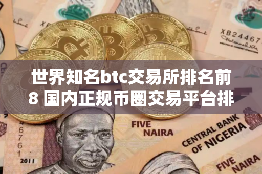 世界知名btc交易所排名前8 国内正规币圈交易平台排行