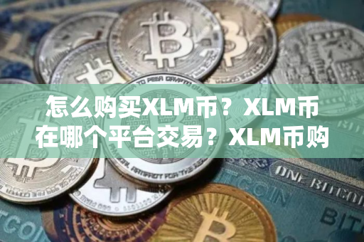 怎么购买XLM币？XLM币在哪个平台交易？XLM币购买交易教程