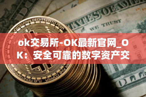 ok交易所-OK最新官网_OK：安全可靠的数字资产交易平台