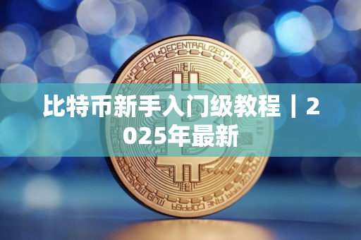 比特币新手入门级教程｜2025年最新