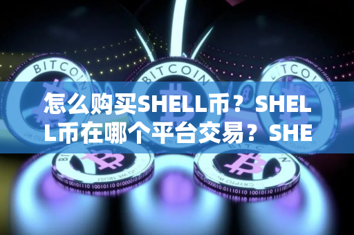 怎么购买SHELL币？SHELL币在哪个平台交易？SHELL币购买交易教程