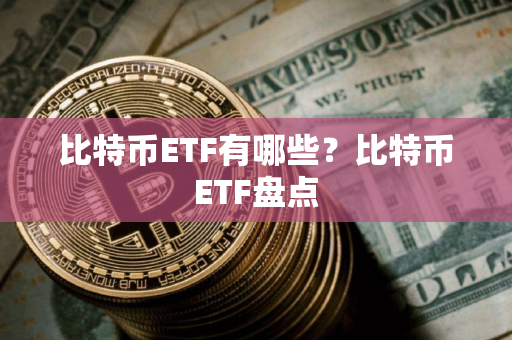 比特币ETF有哪些？比特币ETF盘点