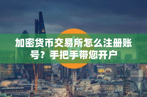 加密货币交易所怎么注册账号？手把手带您开户