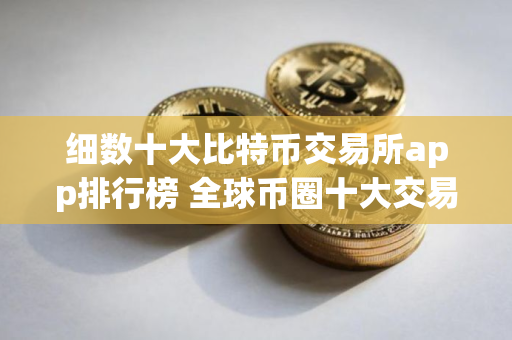 细数十大比特币交易所app排行榜 全球币圈十大交易所