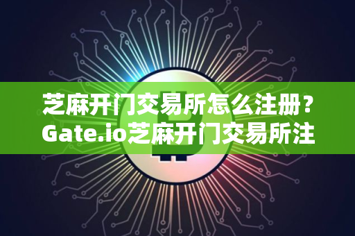 芝麻开门交易所怎么注册？Gate.io芝麻开门交易所注册教程