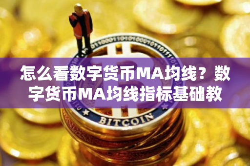 怎么看数字货币MA均线？数字货币MA均线指标基础教程