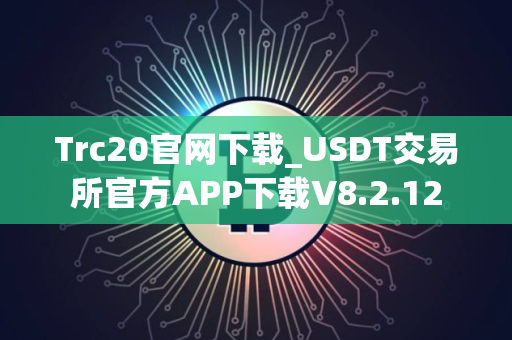Trc20官网下载_USDT交易所官方APP下载V8.2.12