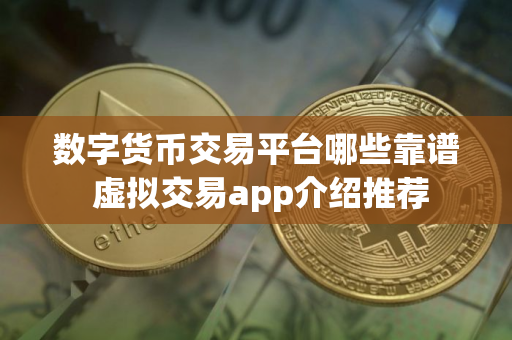 数字货币交易平台哪些靠谱 虚拟交易app介绍推荐
