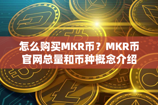 怎么购买MKR币？MKR币官网总量和币种概念介绍