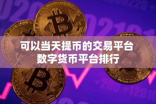 可以当天提币的交易平台 数字货币平台排行