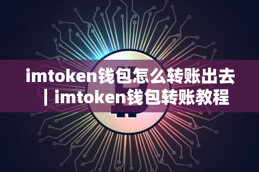 imtoken钱包怎么转账出去｜imtoken钱包转账教程