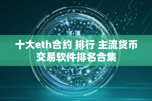 十大eth合约 排行 主流货币交易软件排名合集