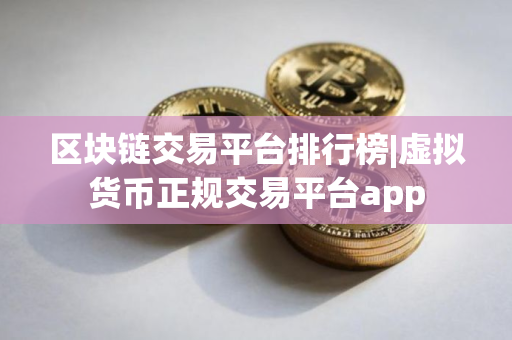 区块链交易平台排行榜|虚拟货币正规交易平台app