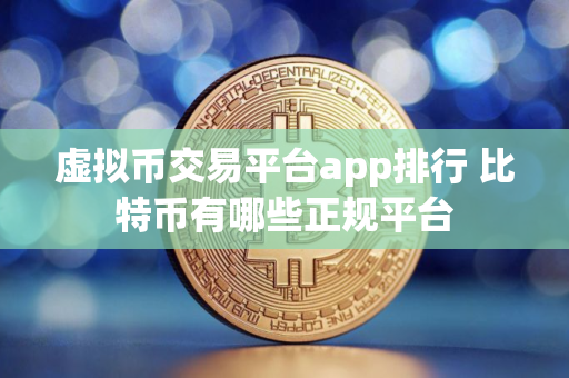 虚拟币交易平台app排行 比特币有哪些正规平台