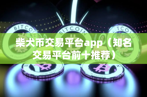柴犬币交易平台app（知名交易平台前十推荐）